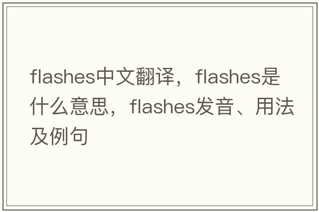 flashes中文翻譯，flashes是什么意思，flashes發(fā)音、用法及例句