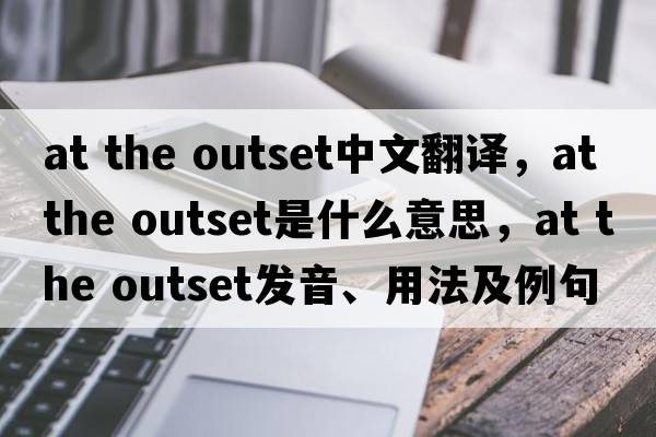 at the outset中文翻譯，at the outset是什么意思，at the outset發(fā)音、用法及例句