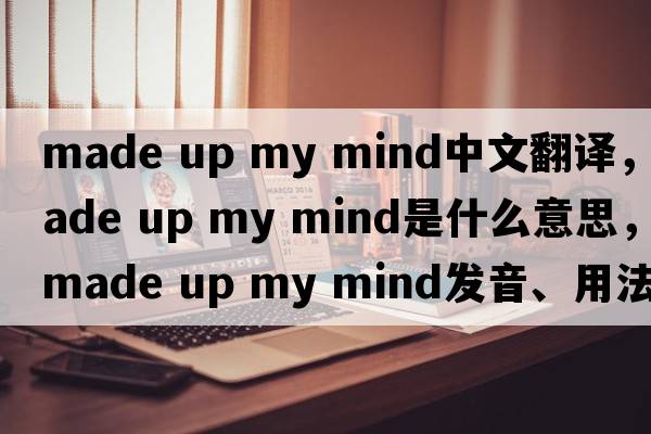 made up my mind中文翻譯，made up my mind是什么意思，made up my mind發(fā)音、用法及例句