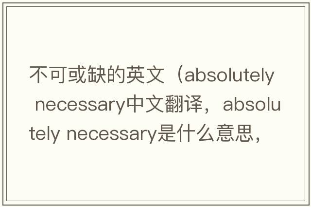 不可或缺的英文（absolutely necessary中文翻譯，absolutely necessary是什么意思，absolutely necessary發(fā)音、用法及例句）