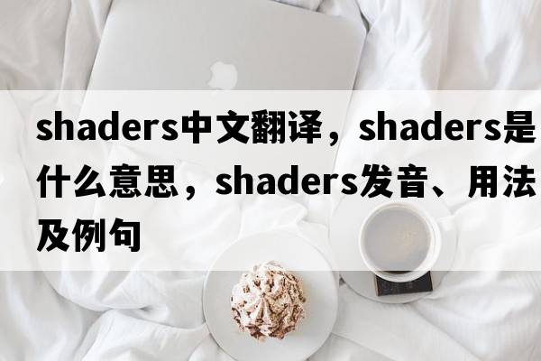 shaders中文翻譯，shaders是什么意思，shaders發(fā)音、用法及例句