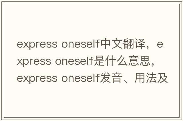 express oneself中文翻譯，express oneself是什么意思，express oneself發(fā)音、用法及例句