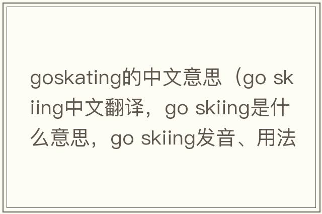goskating的中文意思（go skiing中文翻譯，go skiing是什么意思，go skiing發(fā)音、用法及例句）