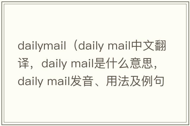 dailymail（daily mail中文翻譯，daily mail是什么意思，daily mail發(fā)音、用法及例句）