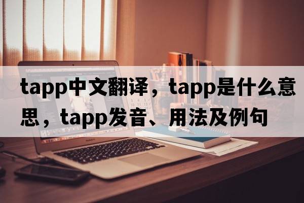 TAPP中文翻譯，TAPP是什么意思，TAPP發(fā)音、用法及例句