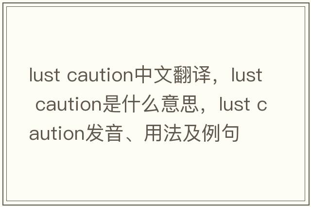 lust caution中文翻譯，lust caution是什么意思，lust caution發(fā)音、用法及例句