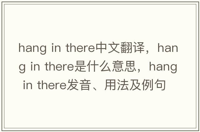 hang in there中文翻譯，hang in there是什么意思，hang in there發(fā)音、用法及例句