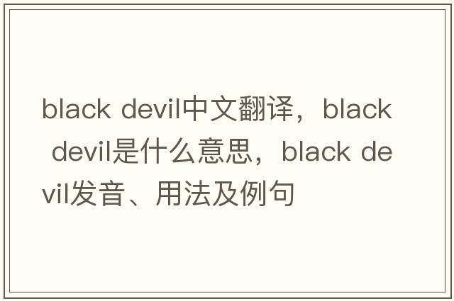 black devil中文翻譯，black devil是什么意思，black devil發(fā)音、用法及例句