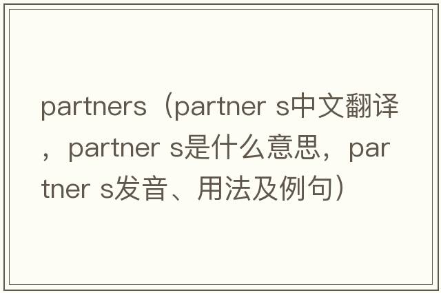 partners（partner s中文翻譯，partner s是什么意思，partner s發(fā)音、用法及例句）