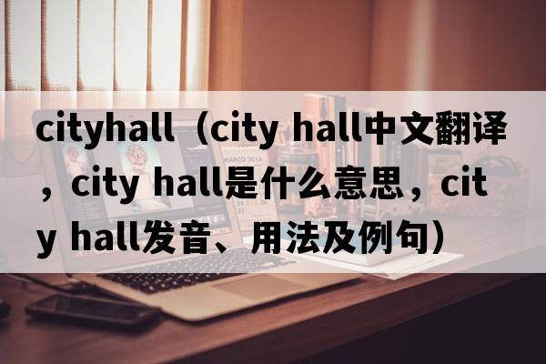 cityhall（city hall中文翻譯，city hall是什么意思，city hall發(fā)音、用法及例句）