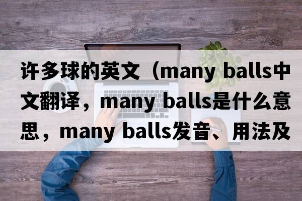 許多球的英文（many balls中文翻譯，many balls是什么意思，many balls發(fā)音、用法及例句）
