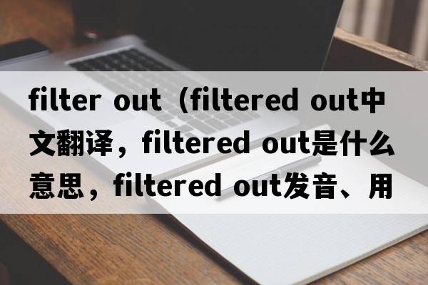 filter out（filtered out中文翻譯，filtered out是什么意思，filtered out發(fā)音、用法及例句）
