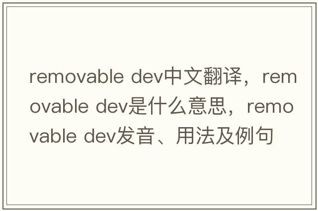 removable dev中文翻譯，removable dev是什么意思，removable dev發(fā)音、用法及例句