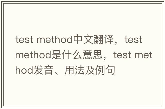 test method中文翻譯，test method是什么意思，test method發(fā)音、用法及例句