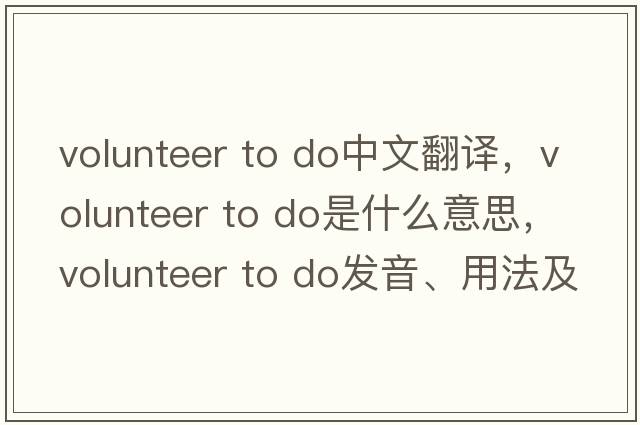 volunteer to do中文翻譯，volunteer to do是什么意思，volunteer to do發(fā)音、用法及例句