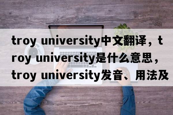 troy university中文翻譯，troy university是什么意思，troy university發(fā)音、用法及例句