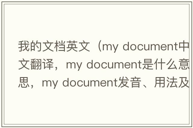 我的文檔英文（my document中文翻譯，my document是什么意思，my document發(fā)音、用法及例句）
