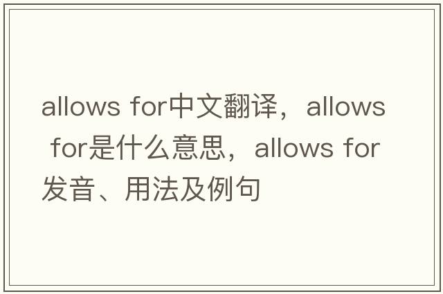 allows for中文翻譯，allows for是什么意思，allows for發(fā)音、用法及例句