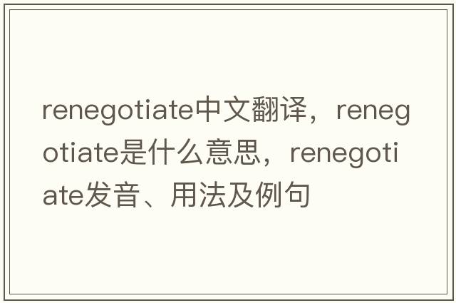 renegotiate中文翻譯，renegotiate是什么意思，renegotiate發(fā)音、用法及例句