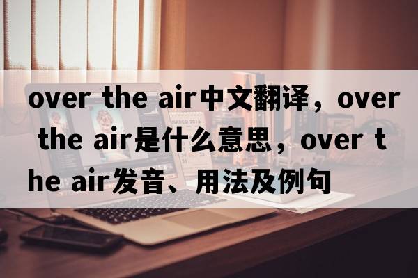 over the air中文翻譯，over the air是什么意思，over the air發(fā)音、用法及例句