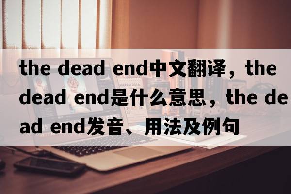 the dead end中文翻譯，the dead end是什么意思，the dead end發(fā)音、用法及例句