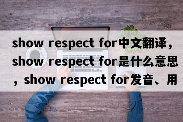 show respect for中文翻譯，show respect for是什么意思，show respect for發(fā)音、用法及例句