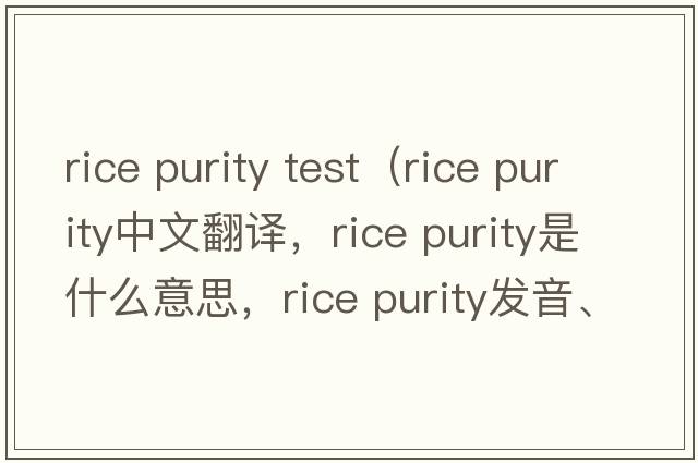 rice purity test（rice purity中文翻譯，rice purity是什么意思，rice purity發(fā)音、用法及例句）