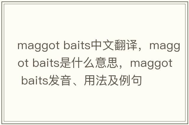 maggot baits中文翻譯，maggot baits是什么意思，maggot baits發(fā)音、用法及例句