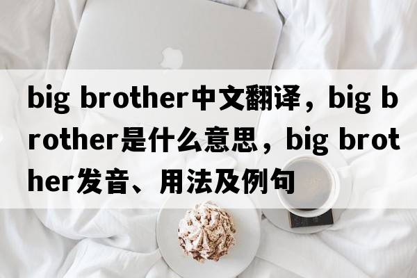 Big brother中文翻譯，Big brother是什么意思，Big brother發(fā)音、用法及例句