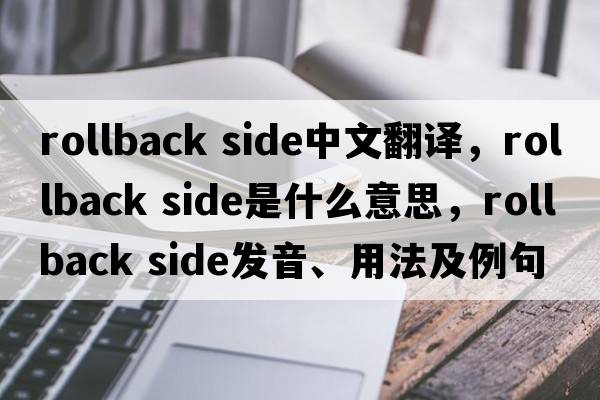 rollback side中文翻譯，rollback side是什么意思，rollback side發(fā)音、用法及例句