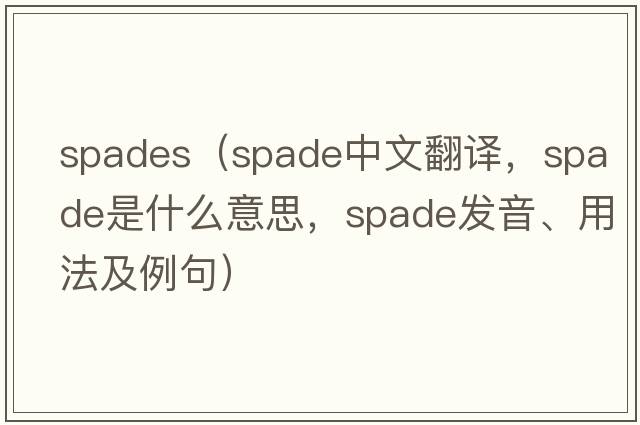 spades（spade中文翻譯，spade是什么意思，spade發(fā)音、用法及例句）