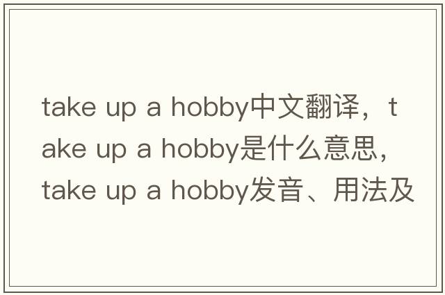 take up a hobby中文翻譯，take up a hobby是什么意思，take up a hobby發(fā)音、用法及例句