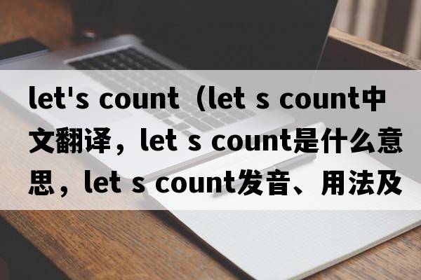 let's count（Let s count中文翻譯，Let s count是什么意思，Let s count發(fā)音、用法及例句）