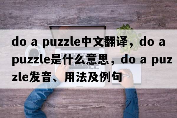 do a puzzle中文翻譯，do a puzzle是什么意思，do a puzzle發(fā)音、用法及例句