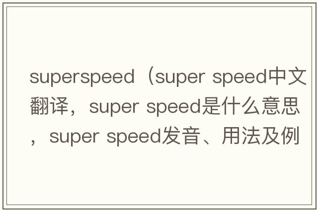 superspeed（super speed中文翻譯，super speed是什么意思，super speed發(fā)音、用法及例句）