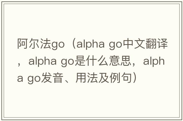 阿爾法go（alpha go中文翻譯，alpha go是什么意思，alpha go發(fā)音、用法及例句）