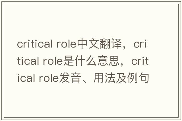 critical role中文翻譯，critical role是什么意思，critical role發(fā)音、用法及例句