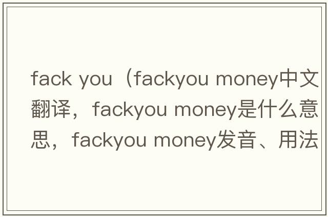fack you（fackyou money中文翻譯，fackyou money是什么意思，fackyou money發(fā)音、用法及例句）