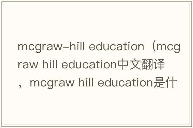mcgraw-hill education（mcgraw hill education中文翻譯，mcgraw hill education是什么意思，mcgraw hill education發(fā)音、用