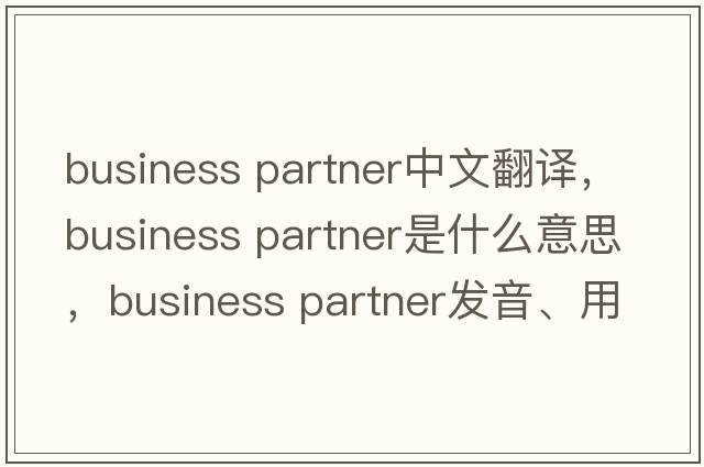 business partner中文翻譯，business partner是什么意思，business partner發(fā)音、用法及例句