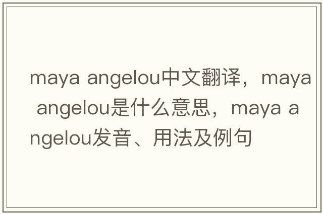 maya angelou中文翻譯，maya angelou是什么意思，maya angelou發(fā)音、用法及例句
