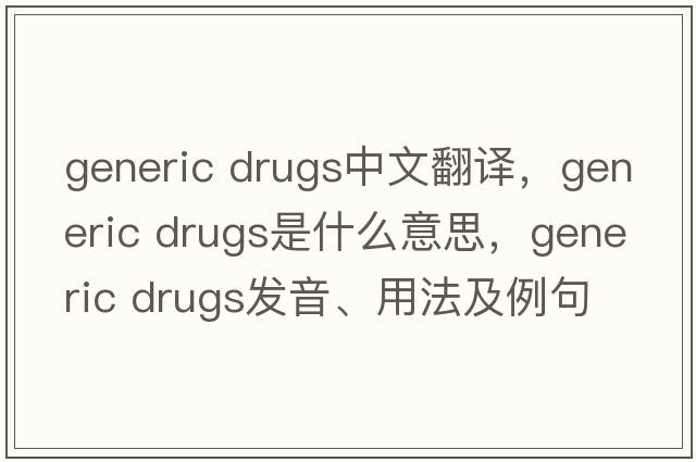 generic drugs中文翻譯，generic drugs是什么意思，generic drugs發(fā)音、用法及例句