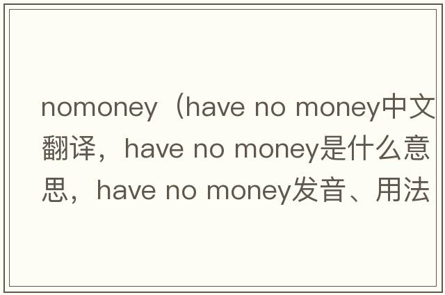nomoney（have no money中文翻譯，have no money是什么意思，have no money發(fā)音、用法及例句）