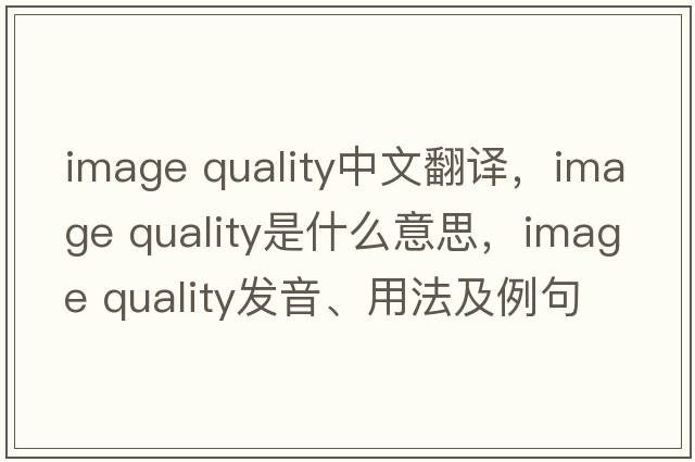 image quality中文翻譯，image quality是什么意思，image quality發(fā)音、用法及例句