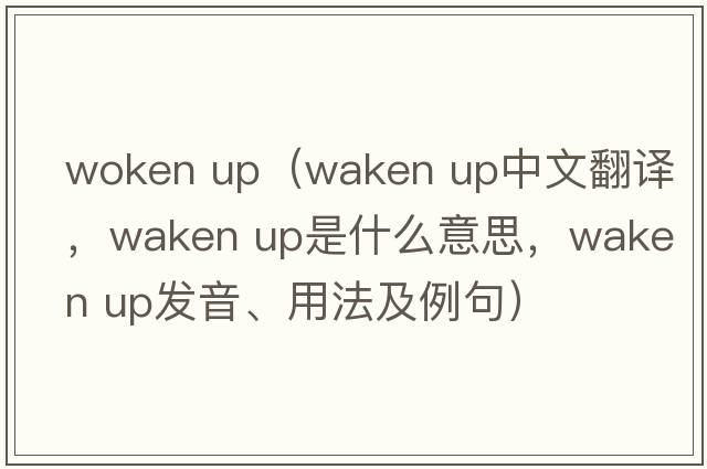 woken up（waken up中文翻譯，waken up是什么意思，waken up發(fā)音、用法及例句）