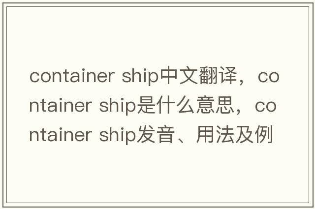 container ship中文翻譯，container ship是什么意思，container ship發(fā)音、用法及例句