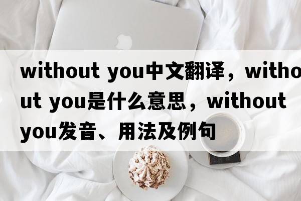 without you中文翻譯，without you是什么意思，without you發(fā)音、用法及例句
