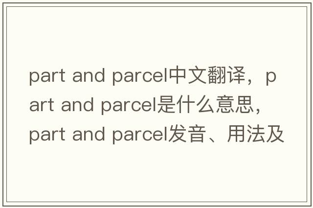 part and parcel中文翻譯，part and parcel是什么意思，part and parcel發(fā)音、用法及例句