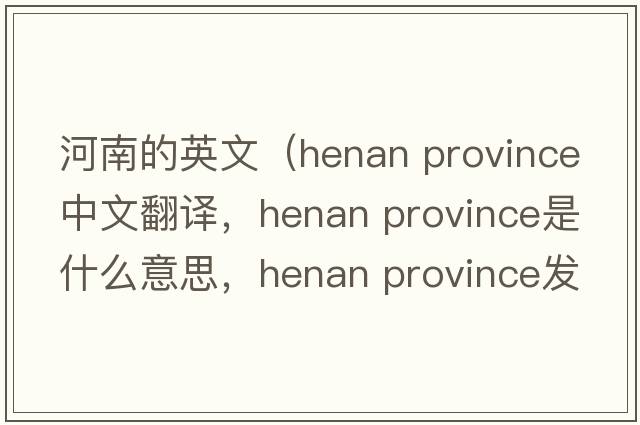 河南的英文（henan province中文翻譯，henan province是什么意思，henan province發(fā)音、用法及例句）