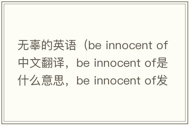 無(wú)辜的英語(yǔ)（be innocent of中文翻譯，be innocent of是什么意思，be innocent of發(fā)音、用法及例句）